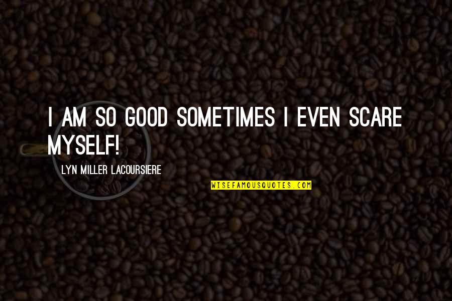 Choosing Life Over Death Quotes By Lyn Miller Lacoursiere: I am so good sometimes I even scare Choosing Life Over Death Quotes By Lyn Miller Lacoursiere: I am so good sometimes I even scare