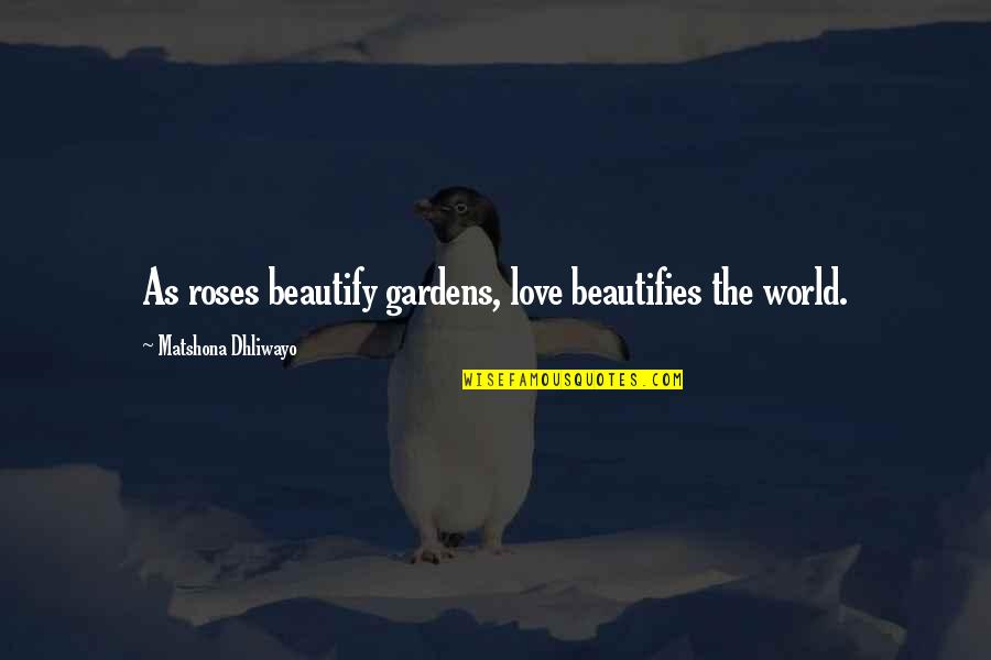 Choosing Life Over Death Quotes By Matshona Dhliwayo: As roses beautify gardens, love beautifies the world. Choosing Life Over Death Quotes By Matshona Dhliwayo: As roses beautify gardens, love beautifies the world.