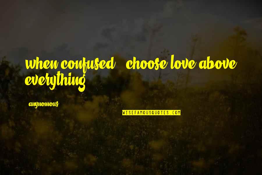 Choosing Love Quotes By Anynomous: when confused , choose love above everything