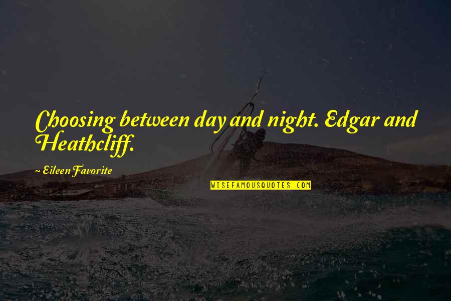 Choosing Love Quotes By Eileen Favorite: Choosing between day and night. Edgar and Heathcliff.