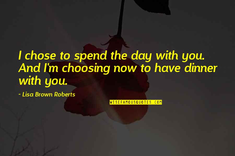 Choosing Love Quotes By Lisa Brown Roberts: I chose to spend the day with you.