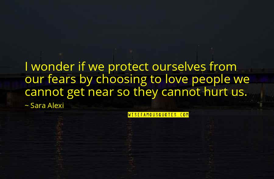 Choosing Love Quotes By Sara Alexi: I wonder if we protect ourselves from our