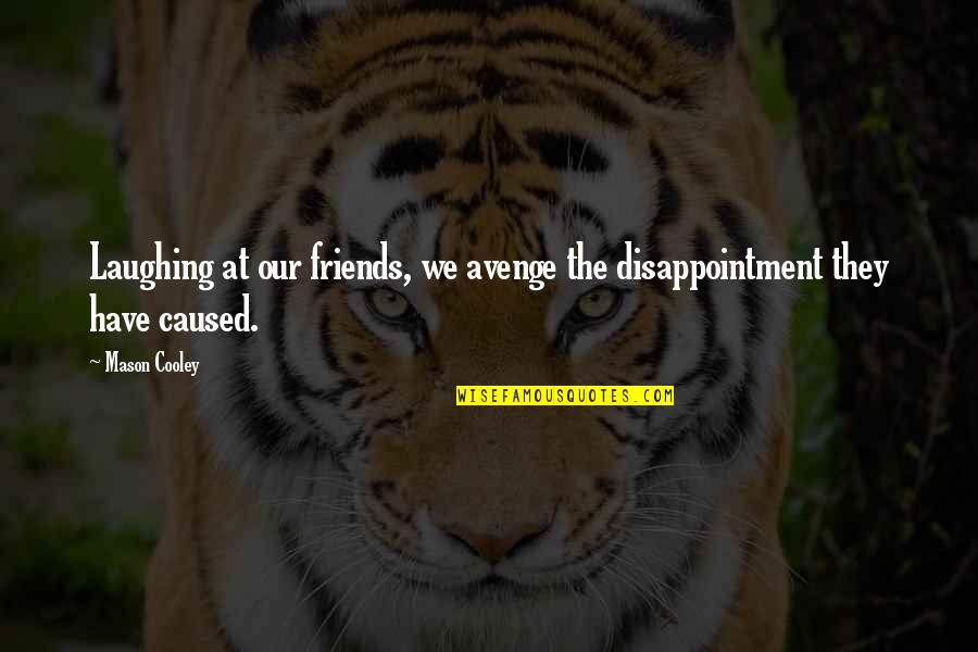 Choosing Me Over Her Quotes By Mason Cooley: Laughing at our friends, we avenge the disappointment