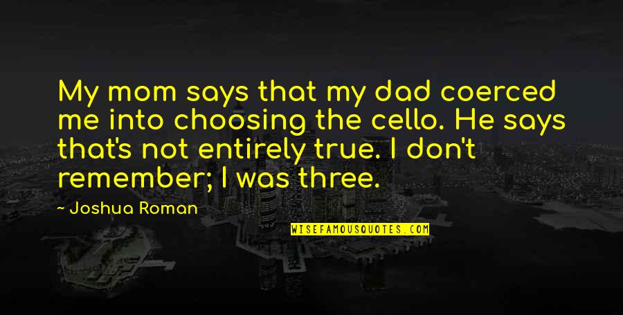 Choosing Me Quotes By Joshua Roman: My mom says that my dad coerced me