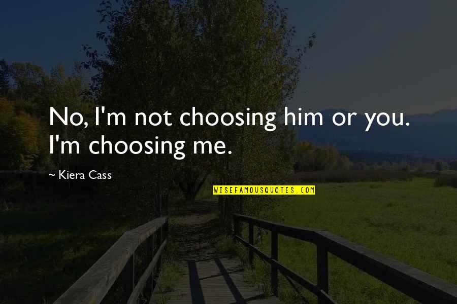 Choosing Me Quotes By Kiera Cass: No, I'm not choosing him or you. I'm