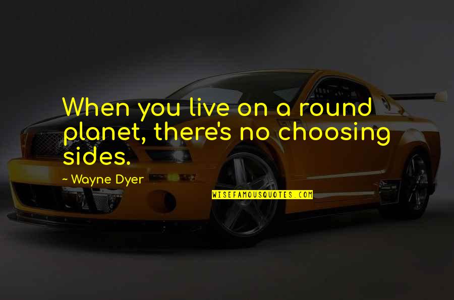 Choosing Peace Quotes By Wayne Dyer: When you live on a round planet, there's