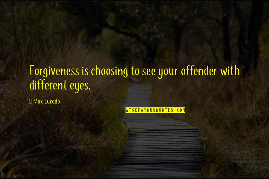 Choosing Quotes By Max Lucado: Forgiveness is choosing to see your offender with