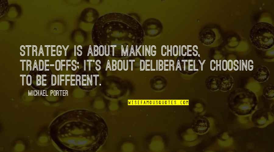 Choosing Quotes By Michael Porter: Strategy is about making choices, trade-offs; it's about Choosing Quotes By Michael Porter: Strategy is about making choices, trade-offs; it's about