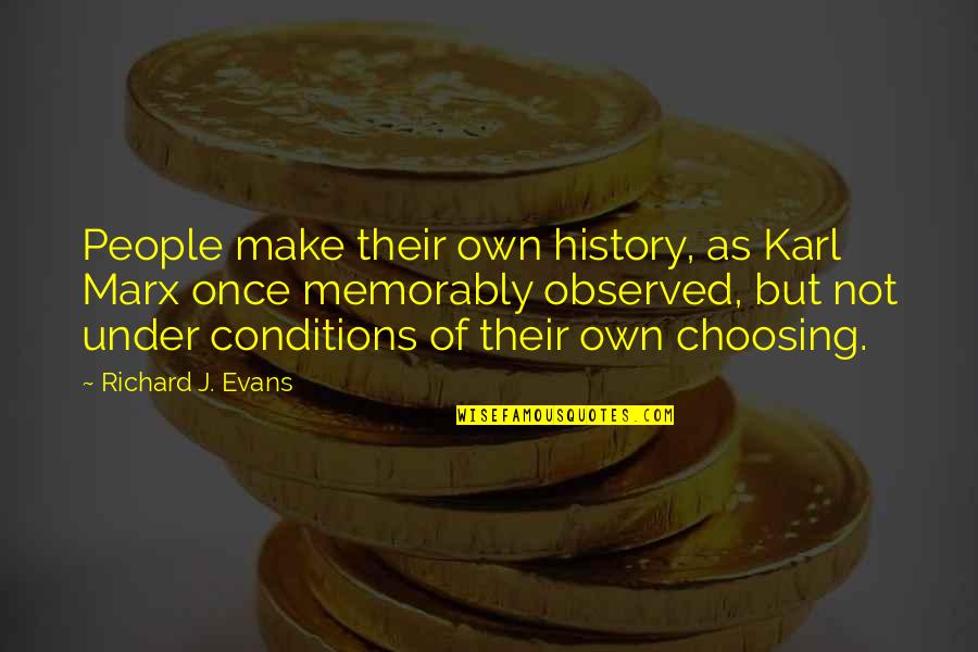 Choosing Quotes By Richard J. Evans: People make their own history, as Karl Marx Choosing Quotes By Richard J. Evans: People make their own history, as Karl Marx