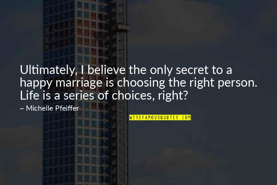 Choosing Right Person Quotes By Michelle Pfeiffer: Ultimately, I believe the only secret to a Choosing Right Person Quotes By Michelle Pfeiffer: Ultimately, I believe the only secret to a