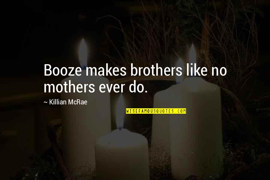 Choosing Right Words Quotes By Killian McRae: Booze makes brothers like no mothers ever do.