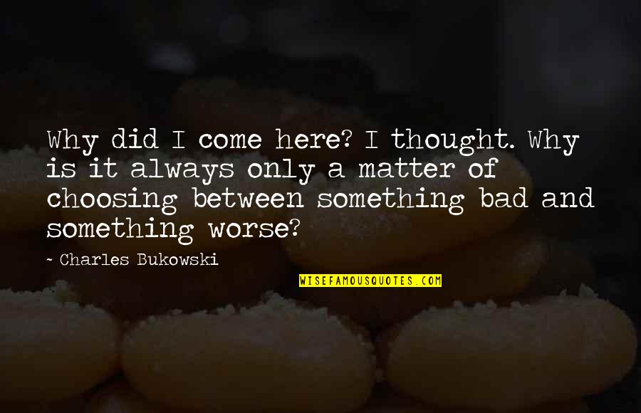 Choosing Something Over Other Quotes By Charles Bukowski: Why did I come here? I thought. Why