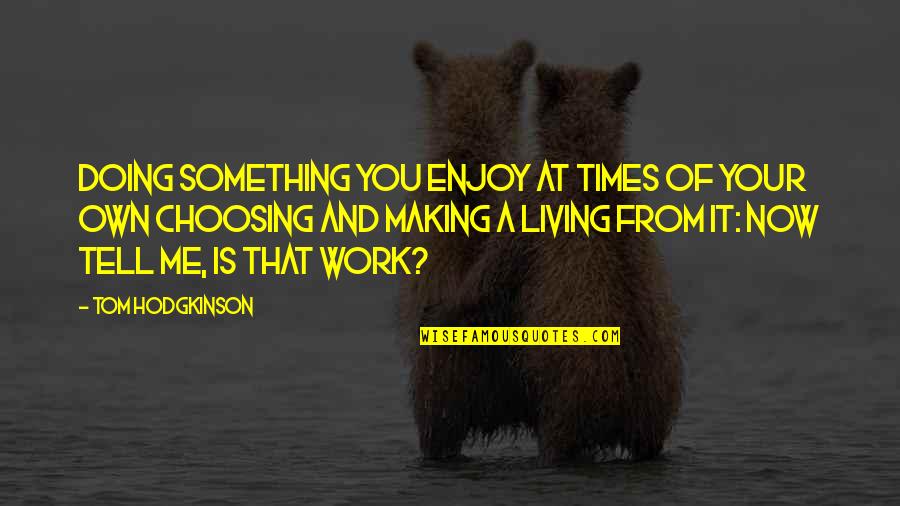 Choosing Something Over Other Quotes By Tom Hodgkinson: Doing something you enjoy at times of your