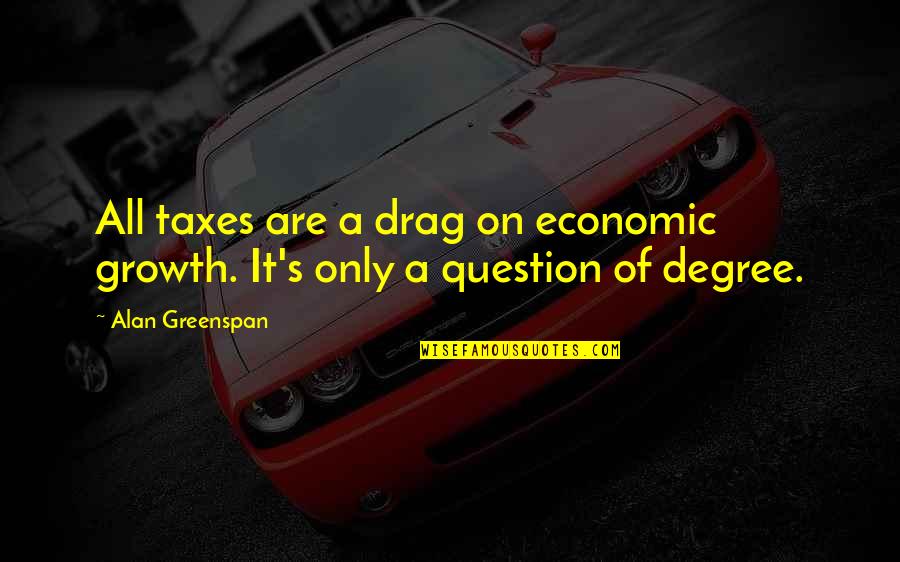 Choosing The Right Direction Quotes By Alan Greenspan: All taxes are a drag on economic growth.