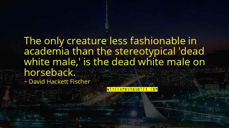 Choosing The Right Guy Quotes By David Hackett Fischer: The only creature less fashionable in academia than