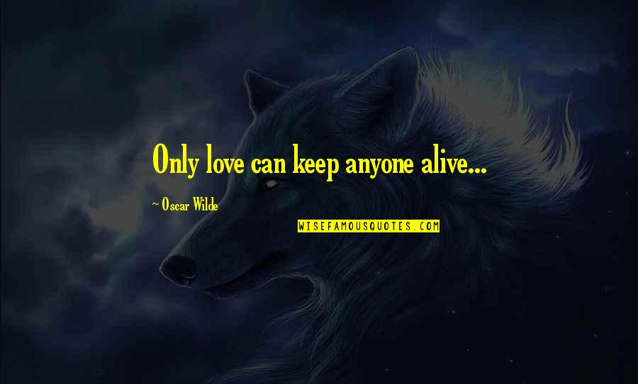 Choosing The Right Love Quotes By Oscar Wilde: Only love can keep anyone alive...