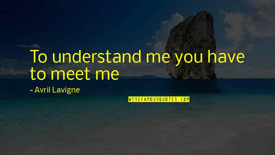 Choosing The Right Major Quotes By Avril Lavigne: To understand me you have to meet me