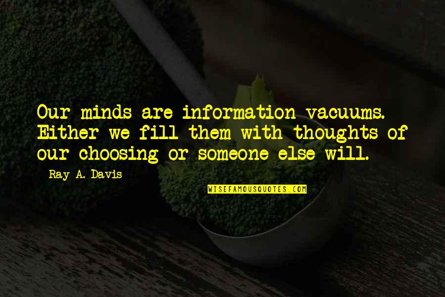 Choosing Thoughts Quotes By Ray A. Davis: Our minds are information vacuums. Either we fill Choosing Thoughts Quotes By Ray A. Davis: Our minds are information vacuums. Either we fill