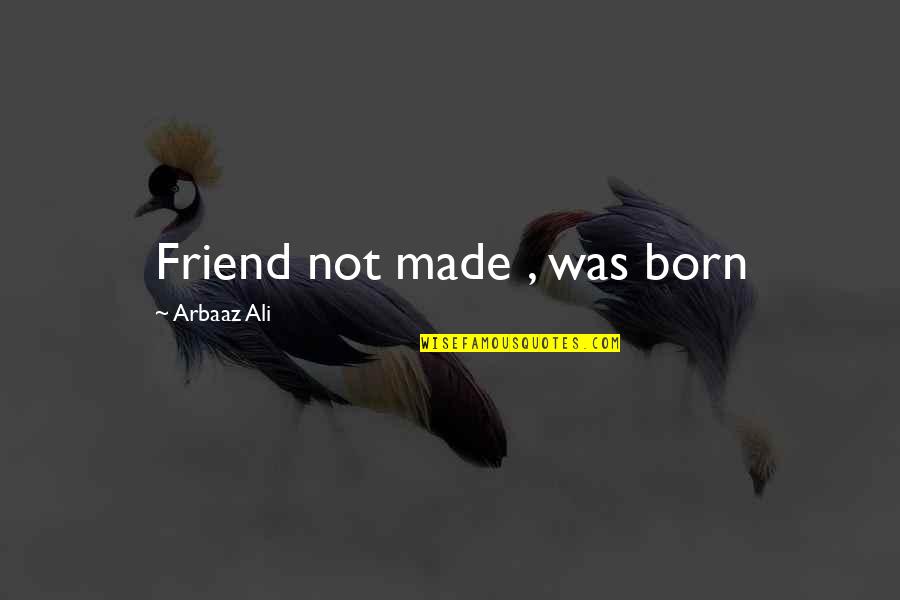Choosing To Be Positive Quotes By Arbaaz Ali: Friend not made , was born