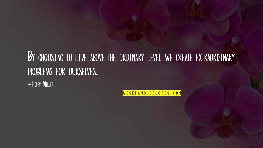 Choosing To Live Life Quotes By Henry Miller: By choosing to live above the ordinary level