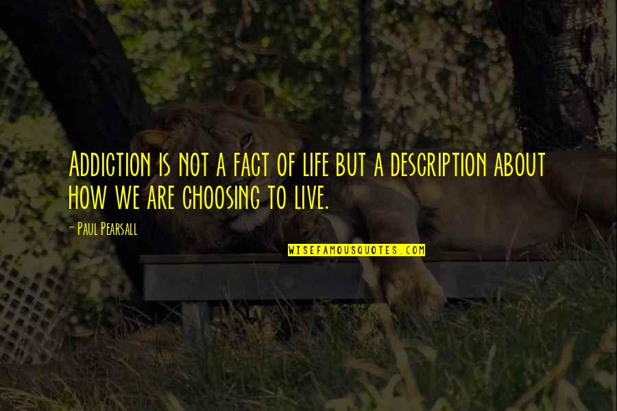 Choosing To Live Life Quotes By Paul Pearsall: Addiction is not a fact of life but