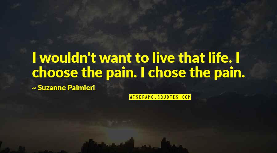 Choosing To Live Life Quotes By Suzanne Palmieri: I wouldn't want to live that life. I