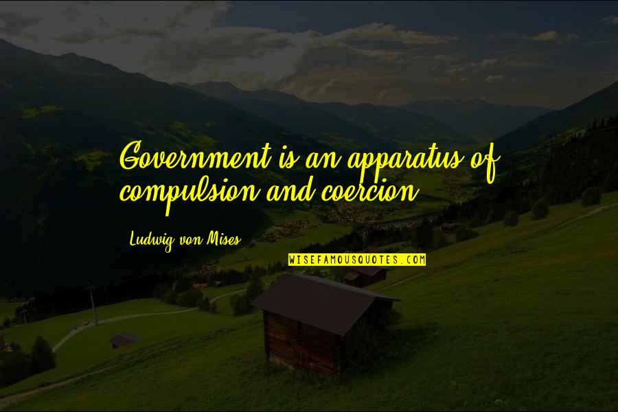Choosing True Love Quotes By Ludwig Von Mises: Government is an apparatus of compulsion and coercion.