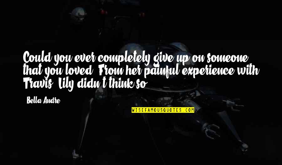 Choosing Two Guys Quotes By Bella Andre: Could you ever completely give up on someone