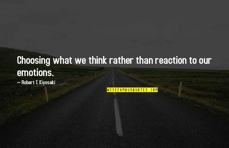 Choosing What's Best For You Quotes By Robert T. Kiyosaki: Choosing what we think rather than reaction to