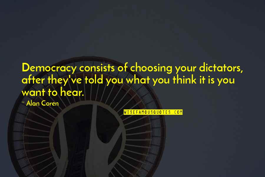 Choosing You Quotes By Alan Coren: Democracy consists of choosing your dictators, after they've