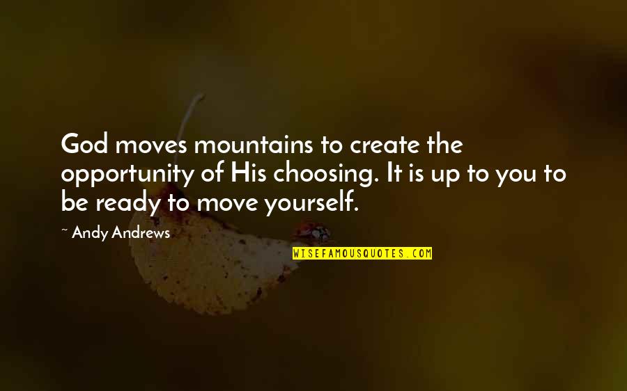 Choosing You Quotes By Andy Andrews: God moves mountains to create the opportunity of