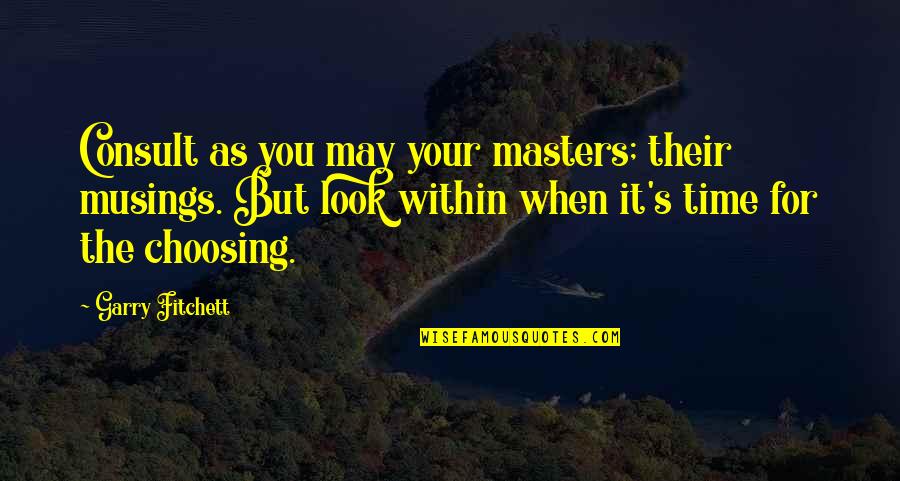 Choosing You Quotes By Garry Fitchett: Consult as you may your masters; their musings.