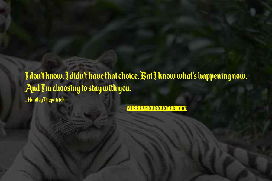 Choosing You Quotes By Huntley Fitzpatrick: I don't know. I didn't have that choice.