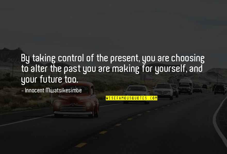 Choosing You Quotes By Innocent Mwatsikesimbe: By taking control of the present, you are