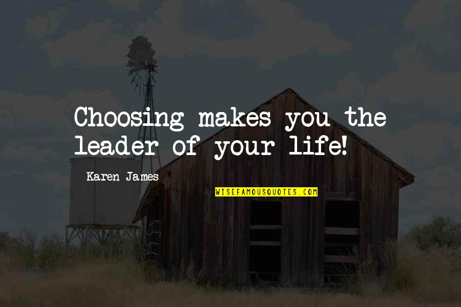 Choosing You Quotes By Karen James: Choosing makes you the leader of your life!