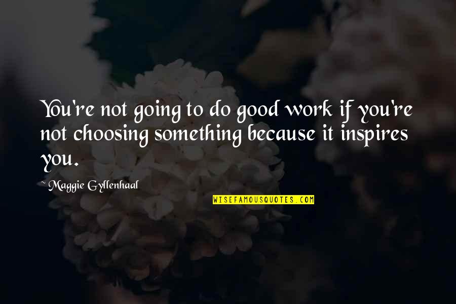 Choosing You Quotes By Maggie Gyllenhaal: You're not going to do good work if