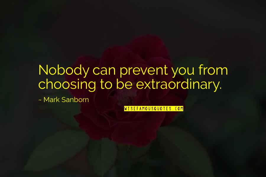 Choosing You Quotes By Mark Sanborn: Nobody can prevent you from choosing to be