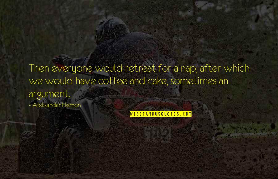 Choosing Your Attitude Quotes By Aleksandar Hemon: Then everyone would retreat for a nap, after