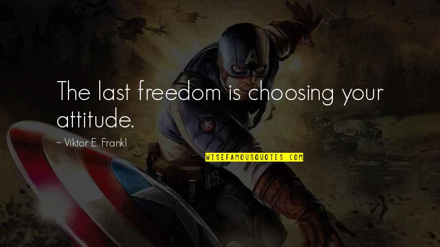 Choosing Your Attitude Quotes By Viktor E. Frankl: The last freedom is choosing your attitude.