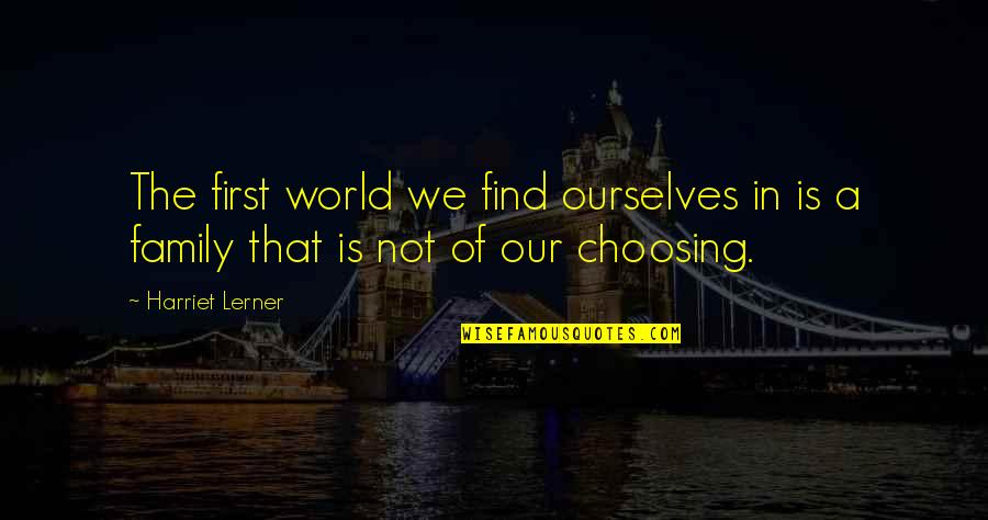 Choosing Your Family Quotes By Harriet Lerner: The first world we find ourselves in is