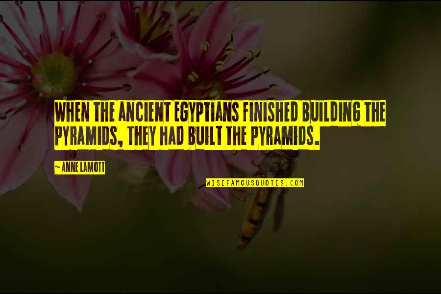 Choosing Your Seats Quotes By Anne Lamott: When the ancient Egyptians finished building the pyramids,