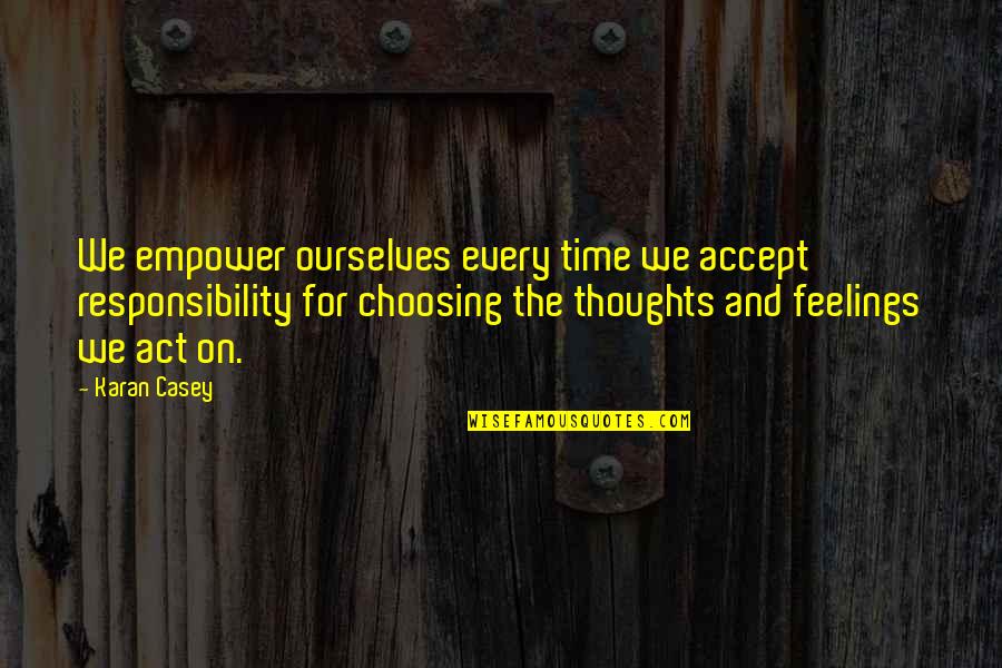 Choosing Your Thoughts Quotes By Karan Casey: We empower ourselves every time we accept responsibility
