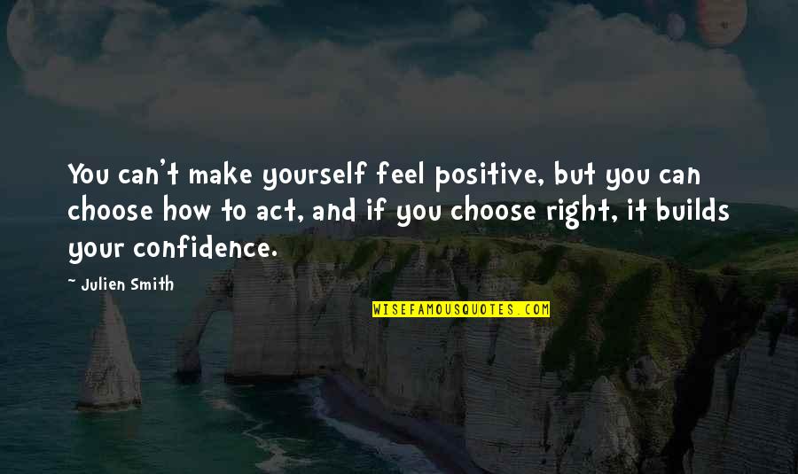 Choosing Yourself Quotes By Julien Smith: You can't make yourself feel positive, but you