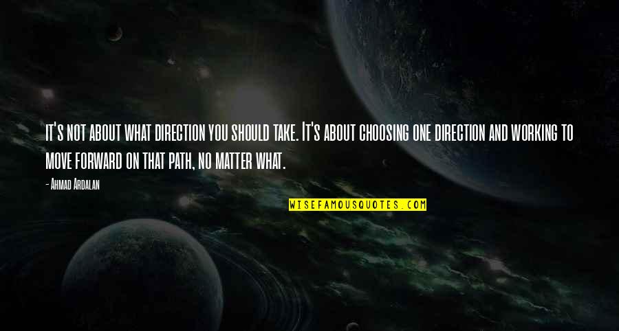 Choosing's Quotes By Ahmad Ardalan: it's not about what direction you should take. Choosing's Quotes By Ahmad Ardalan: it's not about what direction you should take.