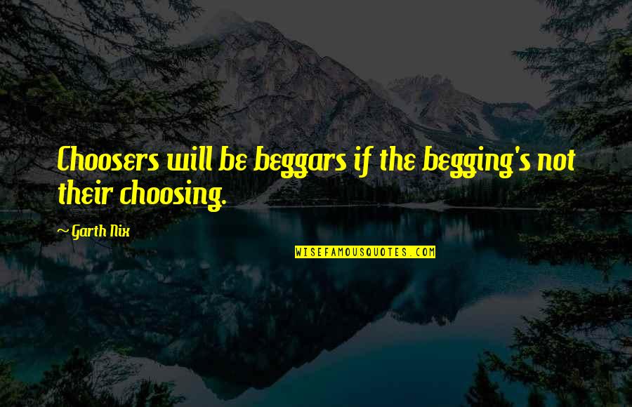Choosing's Quotes By Garth Nix: Choosers will be beggars if the begging's not