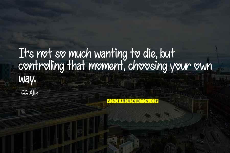 Choosing's Quotes By GG Allin: It's not so much wanting to die, but