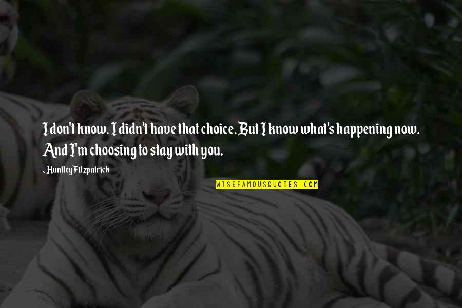 Choosing's Quotes By Huntley Fitzpatrick: I don't know. I didn't have that choice. Choosing's Quotes By Huntley Fitzpatrick: I don't know. I didn't have that choice.