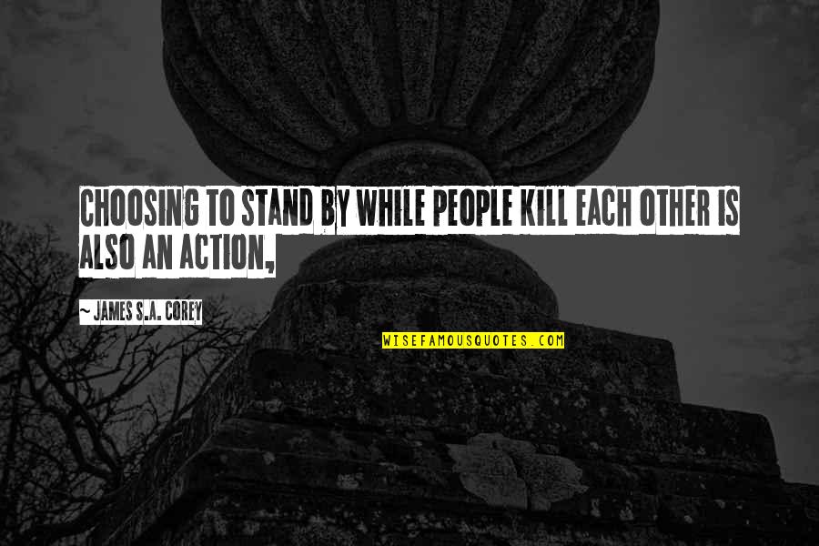 Choosing's Quotes By James S.A. Corey: Choosing to stand by while people kill each Choosing's Quotes By James S.A. Corey: Choosing to stand by while people kill each