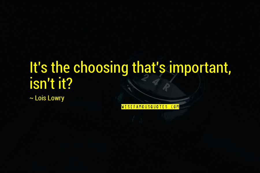 Choosing's Quotes By Lois Lowry: It's the choosing that's important, isn't it? Choosing's Quotes By Lois Lowry: It's the choosing that's important, isn't it?