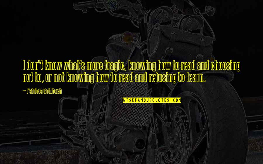 Choosing's Quotes By Patricia Goldbach: I don't know what's more tragic, knowing how Choosing's Quotes By Patricia Goldbach: I don't know what's more tragic, knowing how